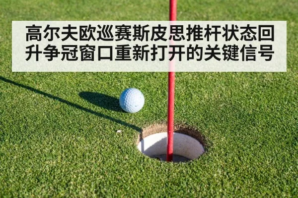 高尔夫欧巡赛斯皮思推杆状态回升争冠窗口重新打开的关键信号